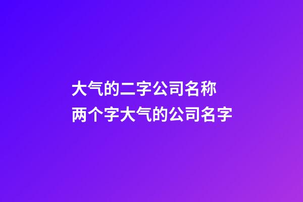 大气的二字公司名称 两个字大气的公司名字